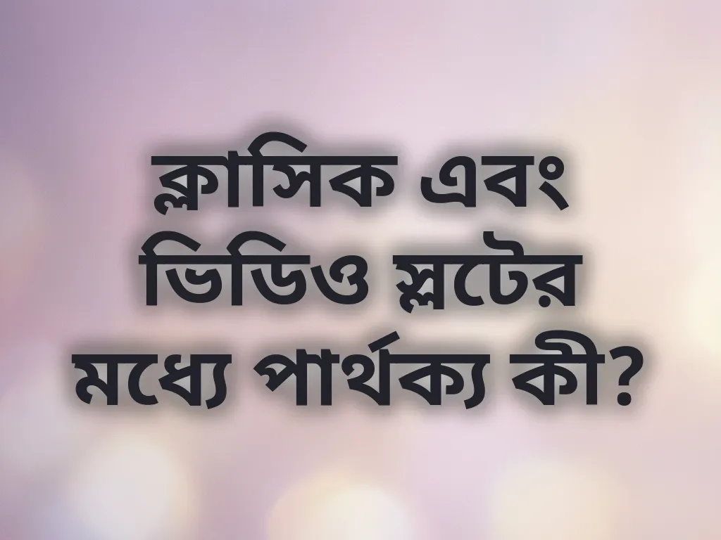 ক্লাসিক এবং ভিডিও স্লটের মধ্যে পার্থক্য কী?