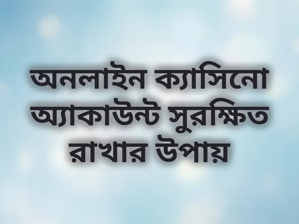 অনলাইন ক্যাসিনো অ্যাকাউন্ট সুরক্ষিত রাখার উপায়
